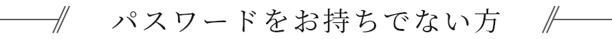 パスワードをお持ちでない方