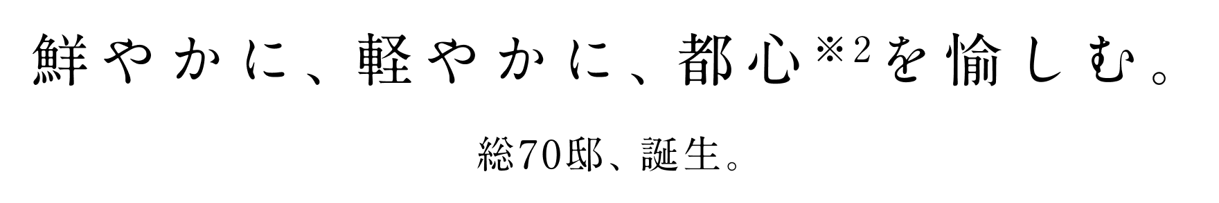 鮮やかに、軽やかに、都心を愉しむ。総70邸、誕生。