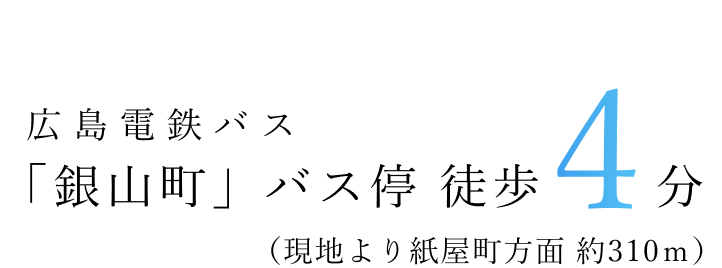 広島バス「銀山町」停留場 徒歩4分(現地より紙屋町方面 約310m)