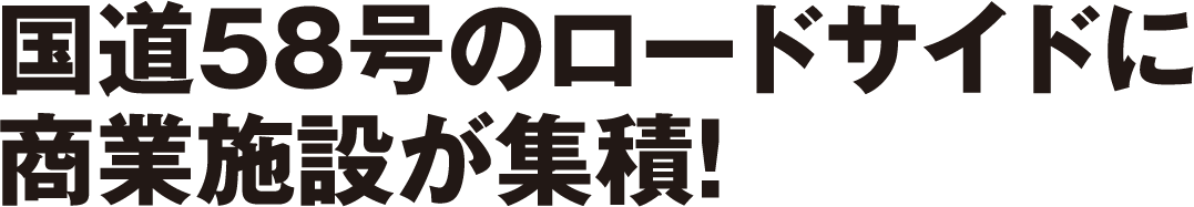 国道58号のロードサイドに商業施設が集積!