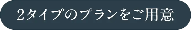 2タイプのプランをご用意
