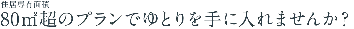 80㎡超のプランでゆとりを手に入れませんか？