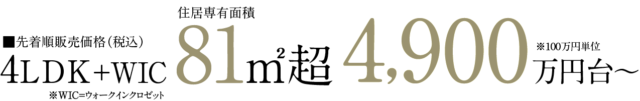 ■先着順販売価格（税込）4LDK+WIC 81㎡超4,900万円台〜