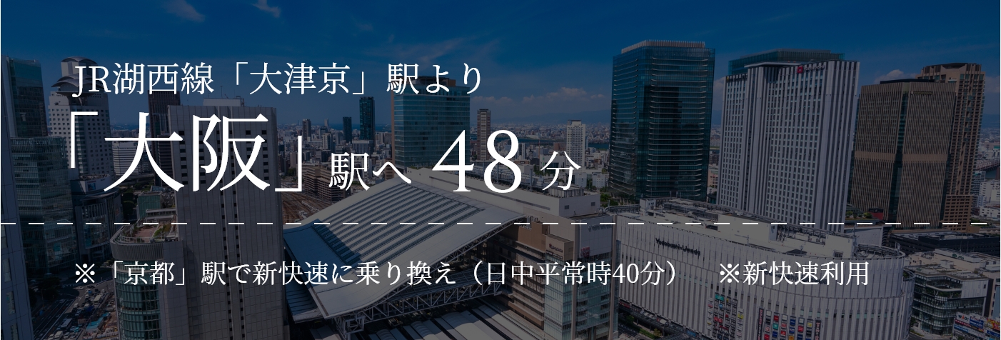 JR湖西線「大津京」駅より「大阪」駅へ49分｜※「山科」駅で新快速に乗り換え（日中平常時40分）　※新快速利用
