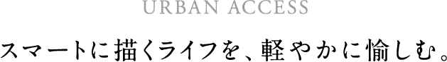 スマートに描くライフを、軽やかに愉しむ。