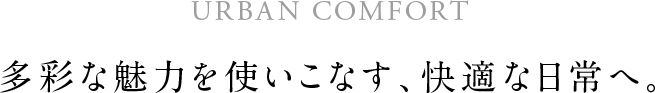 多彩な魅力を使いこなす、快適な日常へ。