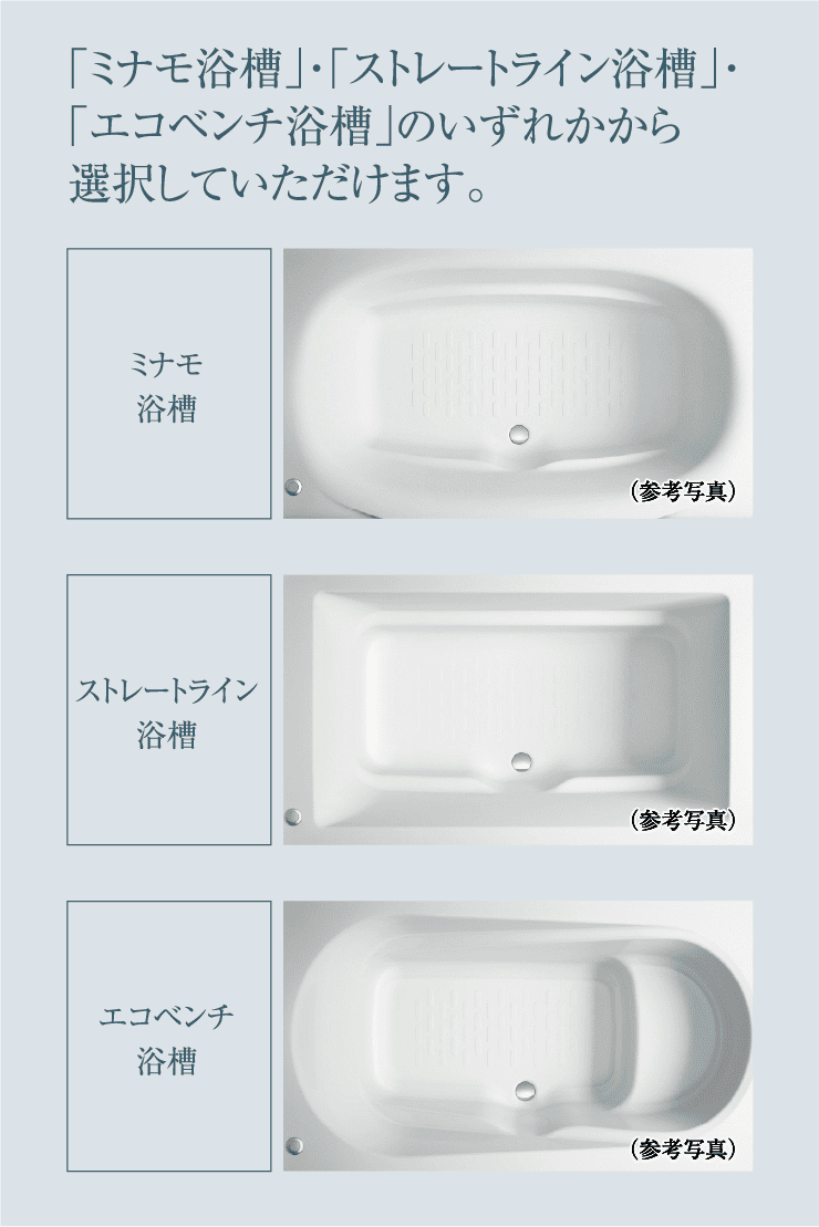 「ミナモ浴槽」・「ストレートライン浴槽」・「エコベンチ浴槽」のいずれかから選択していただけます。